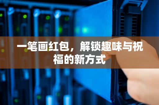 一笔画红包，解锁趣味与祝福的新方式