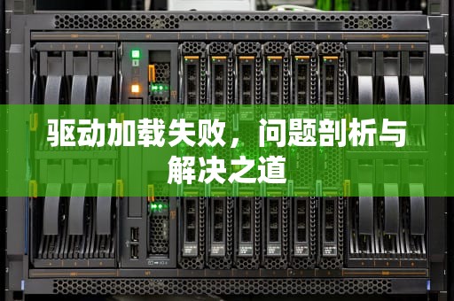 驱动加载失败，问题剖析与解决之道