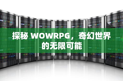 探秘 WOWRPG，奇幻世界的无限可能