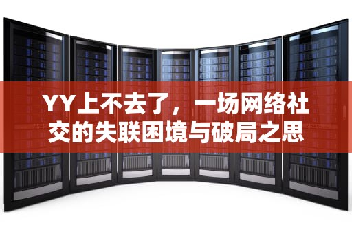 YY上不去了，一场网络社交的失联困境与破局之思