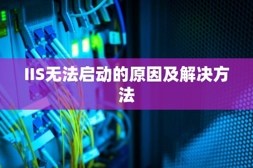 IIS无法启动的原因及解决方法