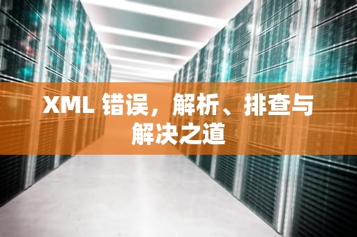 XML 错误，解析、排查与解决之道