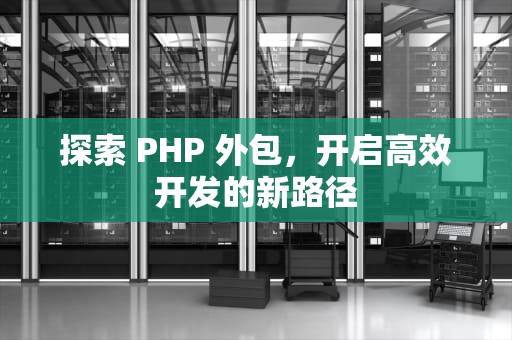 探索 PHP 外包，开启高效开发的新路径