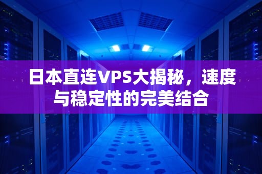 日本直连VPS大揭秘，速度与稳定性的完美结合