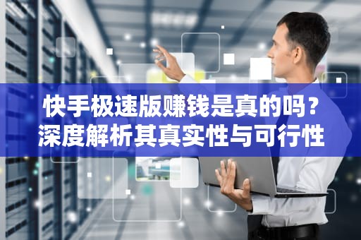 快手极速版赚钱是真的吗？深度解析其真实性与可行性