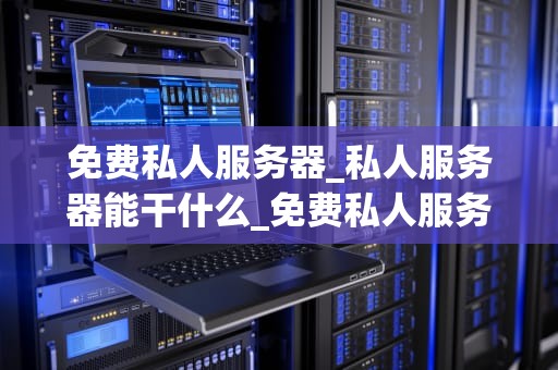 免费私人服务器_私人服务器能干什么_免费私人服务器的探索与应用