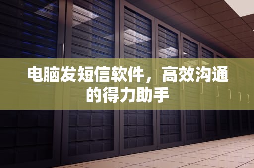 电脑发短信软件，高效沟通的得力助手