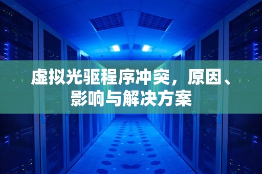 虚拟光驱程序冲突，原因、影响与解决方案