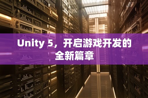 Unity 5，开启游戏开发的全新篇章