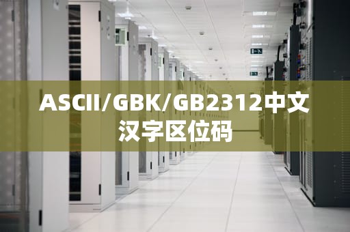 ASCII/GBK/GB2312中文汉字区位码