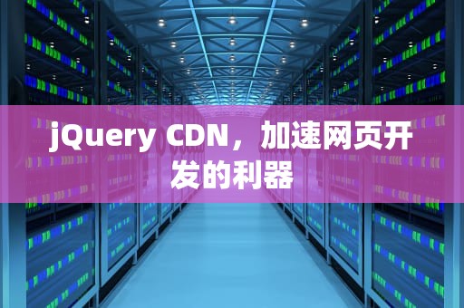 jQuery CDN，加速网页开发的利器
