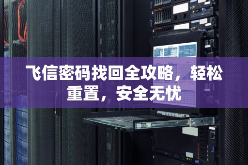 飞信密码找回全攻略，轻松重置，安全无忧