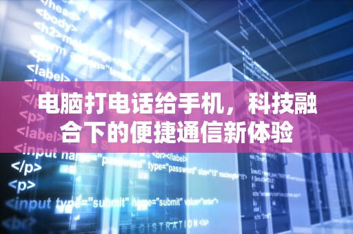 电脑打电话给手机，科技融合下的便捷通信新体验