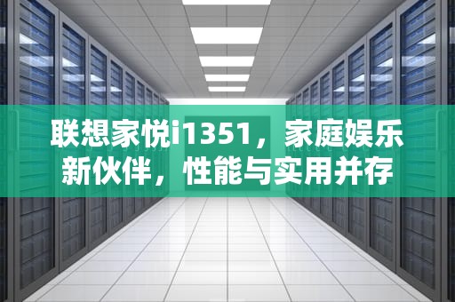 联想家悦i1351，家庭娱乐新伙伴，性能与实用并存