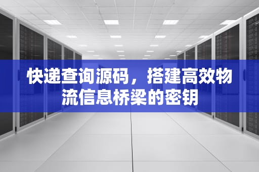 快递查询源码，搭建高效物流信息桥梁的密钥