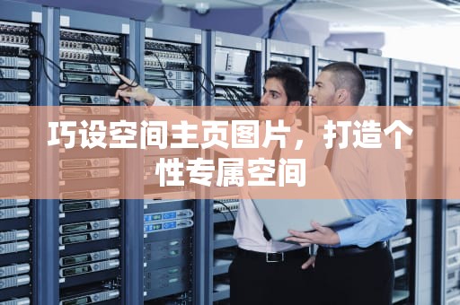 巧设空间主页图片，打造个性专属空间