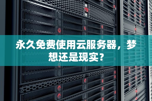 永久免费使用云服务器，梦想还是现实？