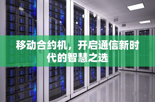 移动合约机，开启通信新时代的智慧之选