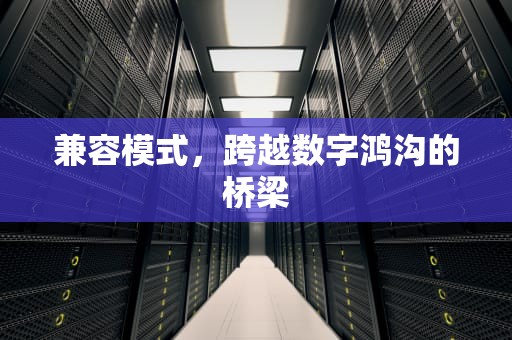 兼容模式，跨越数字鸿沟的桥梁