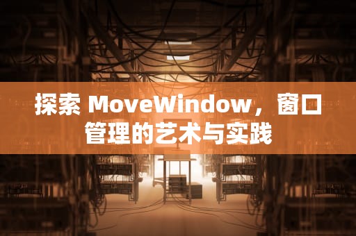 探索 MoveWindow，窗口管理的艺术与实践