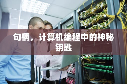 句柄，计算机编程中的神秘钥匙