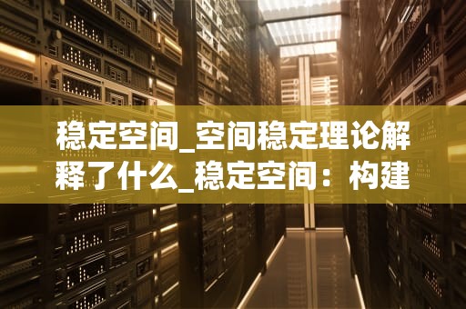 稳定空间_空间稳定理论解释了什么_稳定空间：构建和谐社会的基石