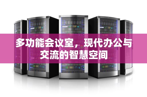 多功能会议室，现代办公与交流的智慧空间