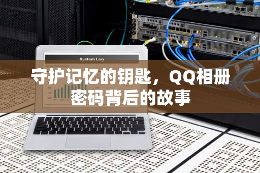 守护记忆的钥匙，QQ相册密码背后的故事