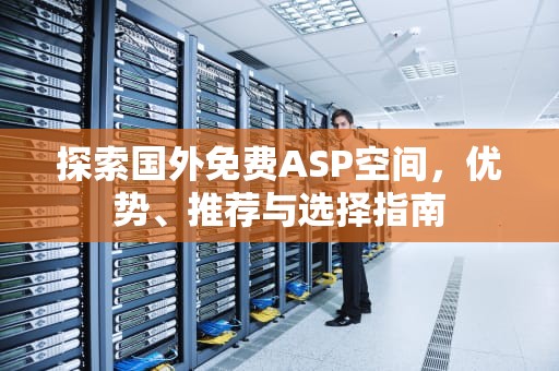 探索国外免费ASP空间，优势、推荐与选择指南