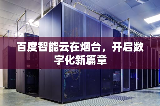 百度智能云在烟台，开启数字化新篇章