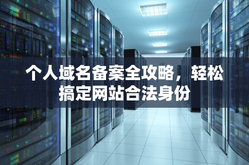 个人域名备案全攻略，轻松搞定网站合法身份
