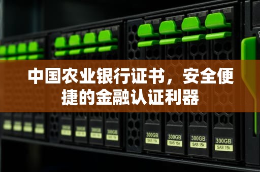 中国农业银行证书，安全便捷的金融认证利器