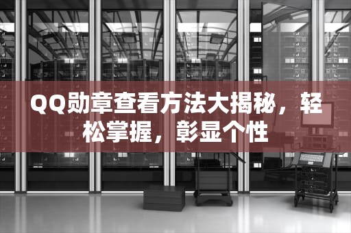QQ勋章查看方法大揭秘，轻松掌握，彰显个性