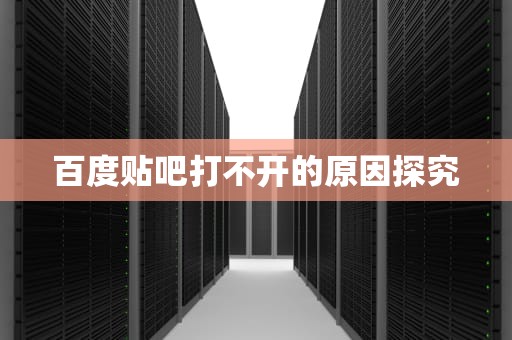 百度贴吧打不开的原因探究 百度贴吧打不开的原因探究