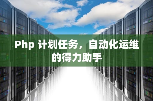 Php 计划任务，自动化运维的得力助手