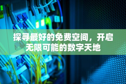 探寻最好的免费空间，开启无限可能的数字天地
