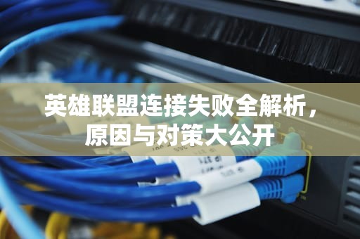 英雄联盟连接失败全解析，原因与对策大公开