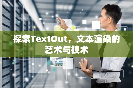 探索TextOut，文本渲染的艺术与技术
