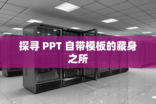 探寻 PPT 自带模板的藏身之所