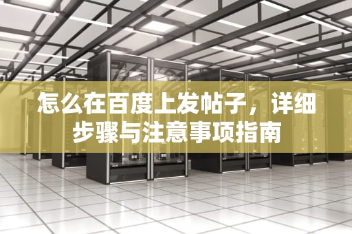 怎么在百度上发帖子，详细步骤与注意事项指南