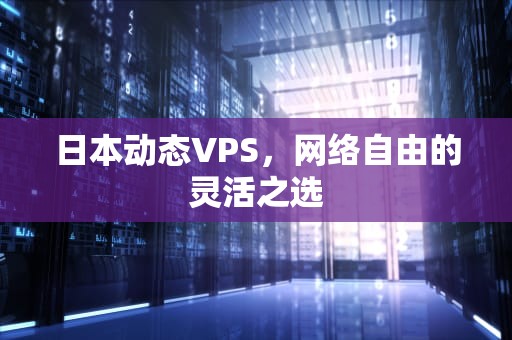 日本动态VPS，网络自由的灵活之选