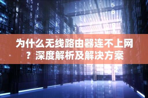 为什么无线路由器连不上网？深度解析及解决方案