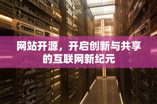 网站开源，开启创新与共享的互联网新纪元
