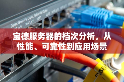 宝德服务器的档次分析，从性能、可靠性到应用场景