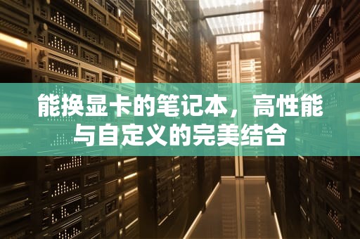 能换显卡的笔记本，高性能与自定义的完美结合