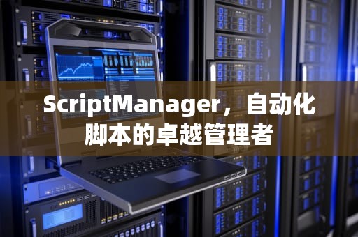 ScriptManager，自动化脚本的卓越管理者
