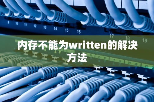 内存不能为written的解决方法 内存不能为written的解决方法