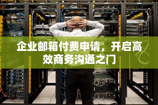 企业邮箱付费申请，开启高效商务沟通之门