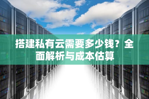 搭建私有云需要多少钱？全面解析与成本估算