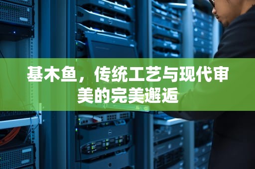 基木鱼，传统工艺与现代审美的完美邂逅